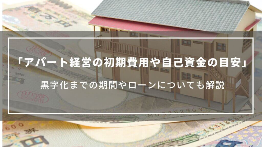 アパート経営の初期費用や自己資金の目安は？黒字化までの期間やローンについても解説