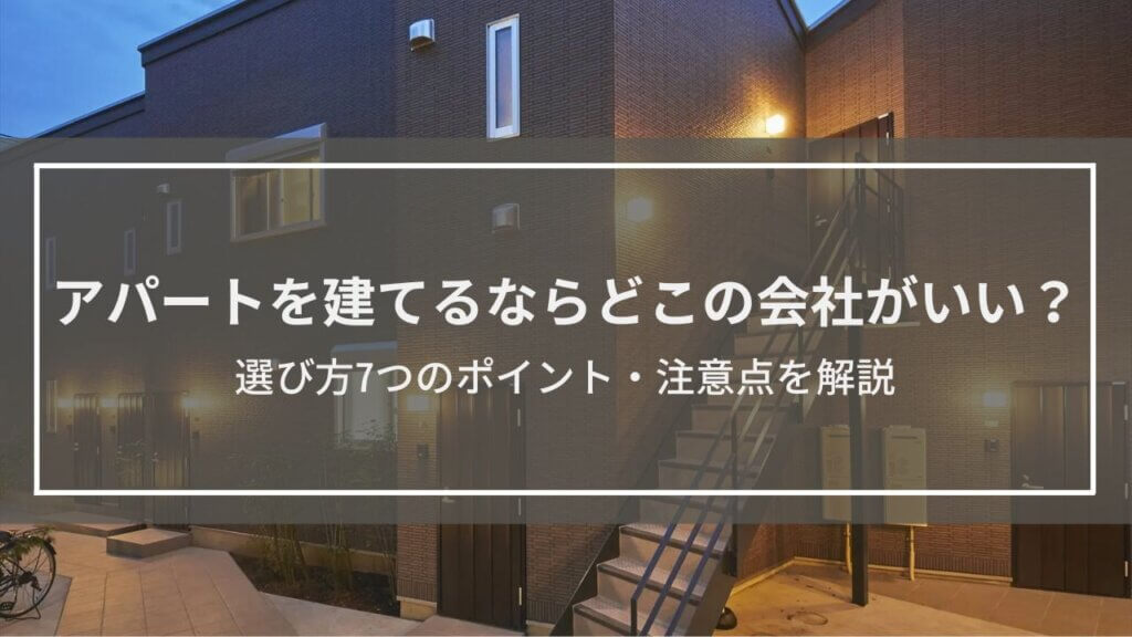 アパートを建てるならどこの会社がいい？選び方のポイントを解説