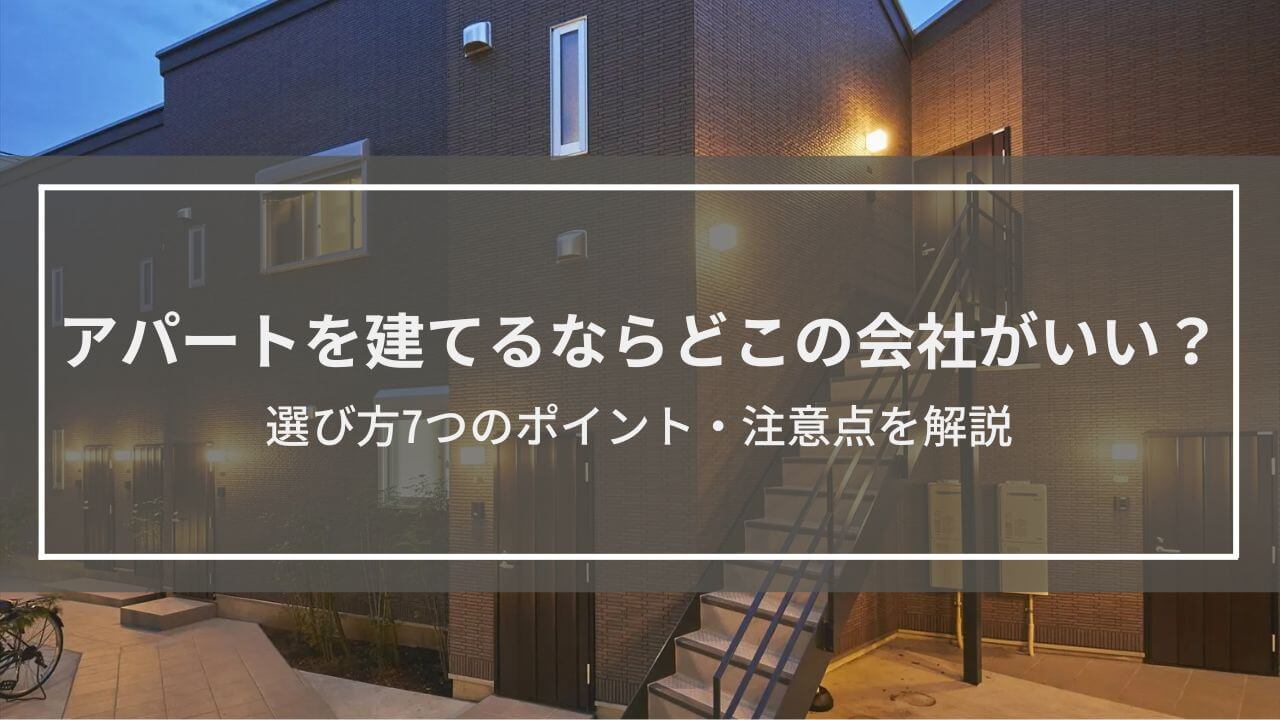 アパートを建てるならどこの会社がいい？選び方のポイントを解説
