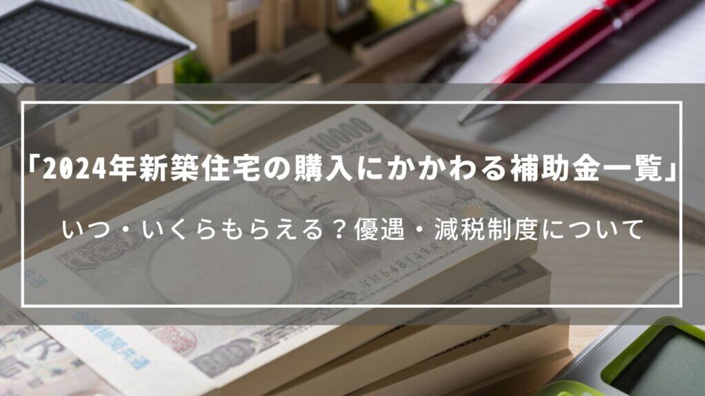 【2024年】新築住宅の購入にかかわる補助金一覧|いつ・いくらもらえる?優遇・減税制度について