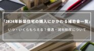 【2024年】新築住宅の購入にかかわる補助金一覧｜いつ・いくらもらえる？優遇・減税制度について