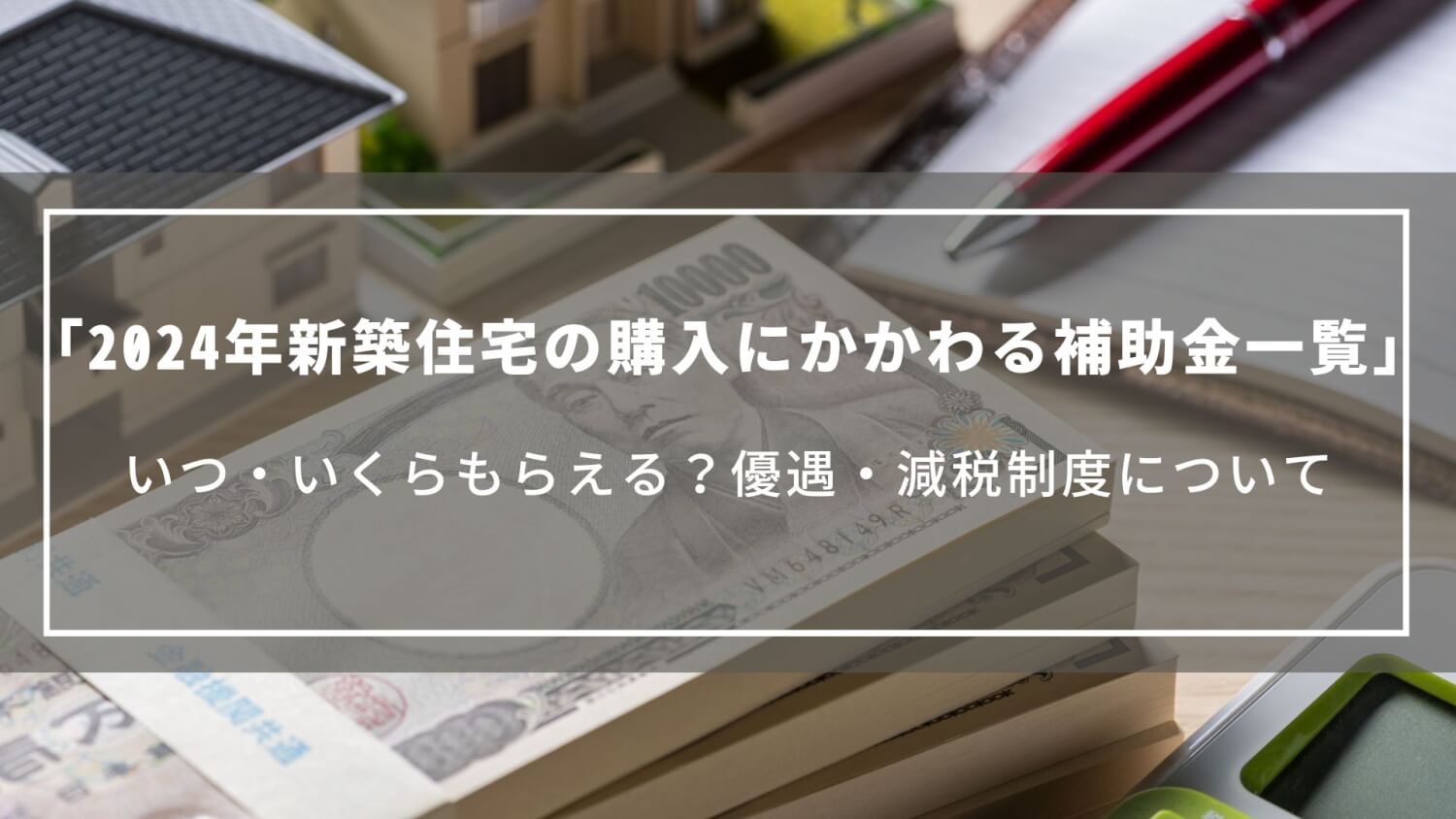 【2024年】新築住宅の購入にかかわる補助金一覧｜いつ・いくらもらえる？優遇・減税制度について
