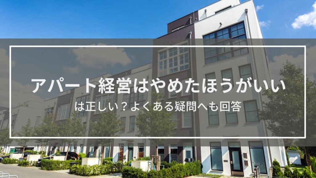 アパート経営はやめたほうがいい・するなは正しい？