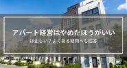 アパート経営はやめたほうがいい・するなは正しい？