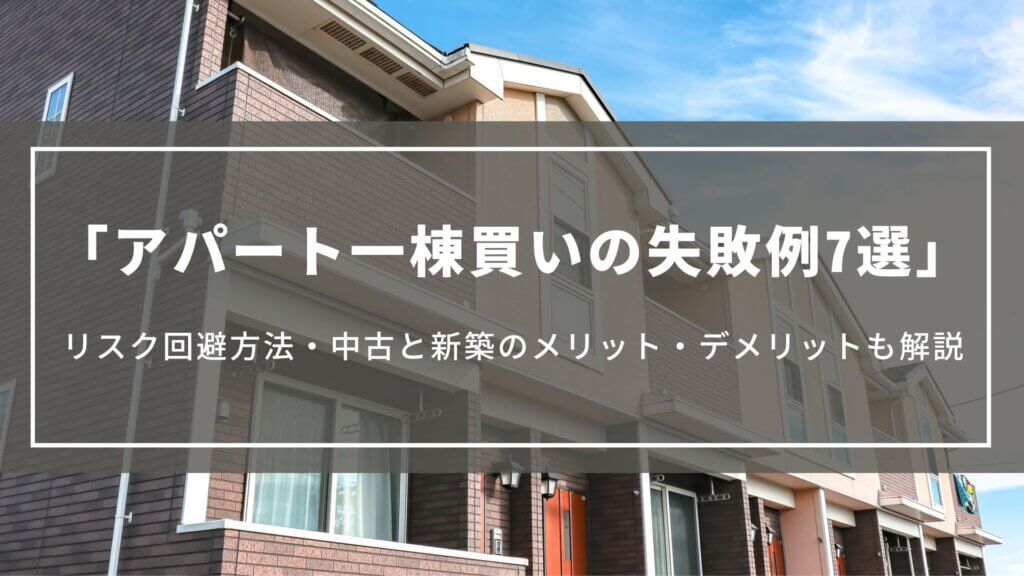 アパート一棟買いの失敗例7選とリスク回避方法|中古と新築のメリット・デメリットについても解説
