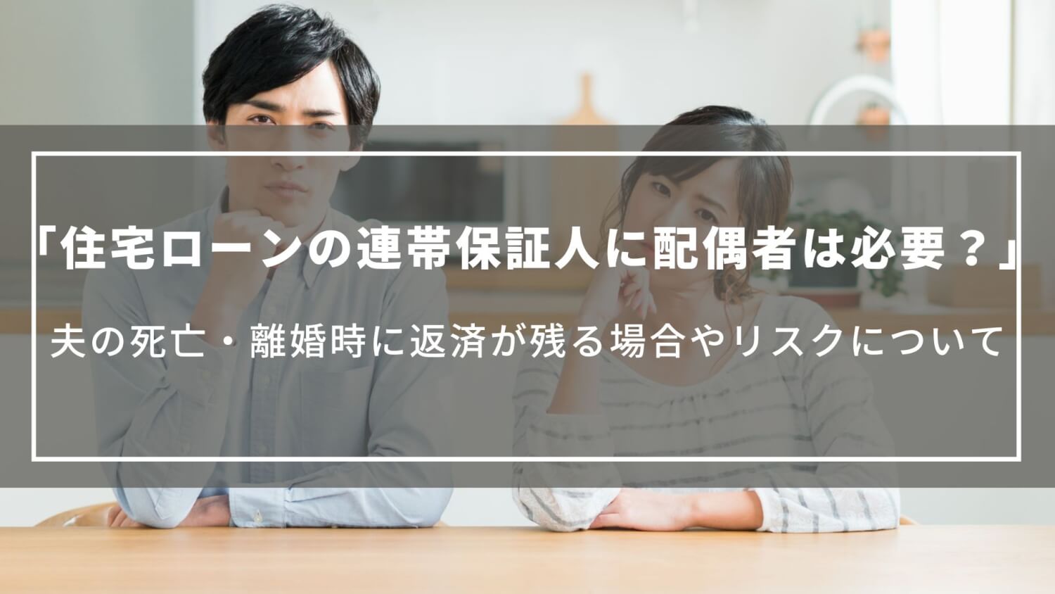 住宅ローンの連帯保証人に配偶者は必要？夫の死亡・離婚時に返済が残る場合やリスクについて