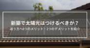 【太陽光はつけるべきか？】新築で必要か迷う方へ6つのメリット・2つのデメリットを紹介