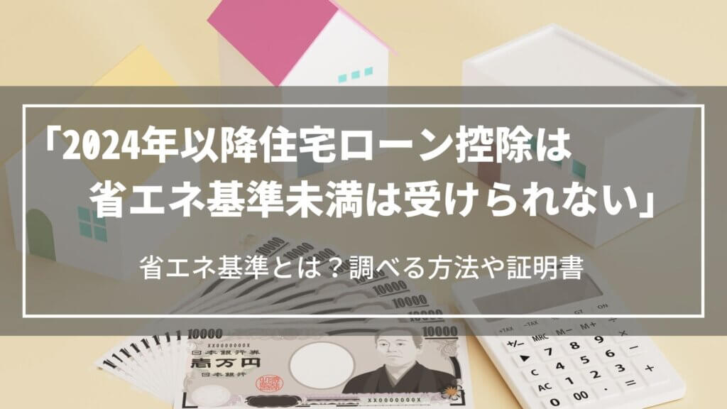 【2024年以降】住宅ローン控除は「省エネ基準」未満は受けられない｜省エネ基準とは？調べる方法や証明書