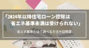 【2024年以降】住宅ローン控除は「省エネ基準」未満は受けられない｜省エネ基準とは？調べる方法や証明書