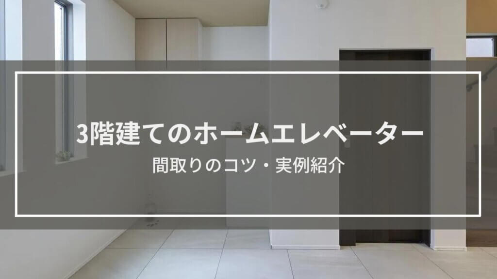 【3階建てのホームエレベーター】間取りのコツ・実例紹介