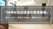 【40坪の注文住宅の費用相場】延べ床40坪の間取りや実例、費用を抑えるコツについて