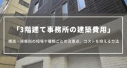【3階建て事務所の建築費用】構造・規模別の相場や種類ごとの注意点、コストを抑える方法について