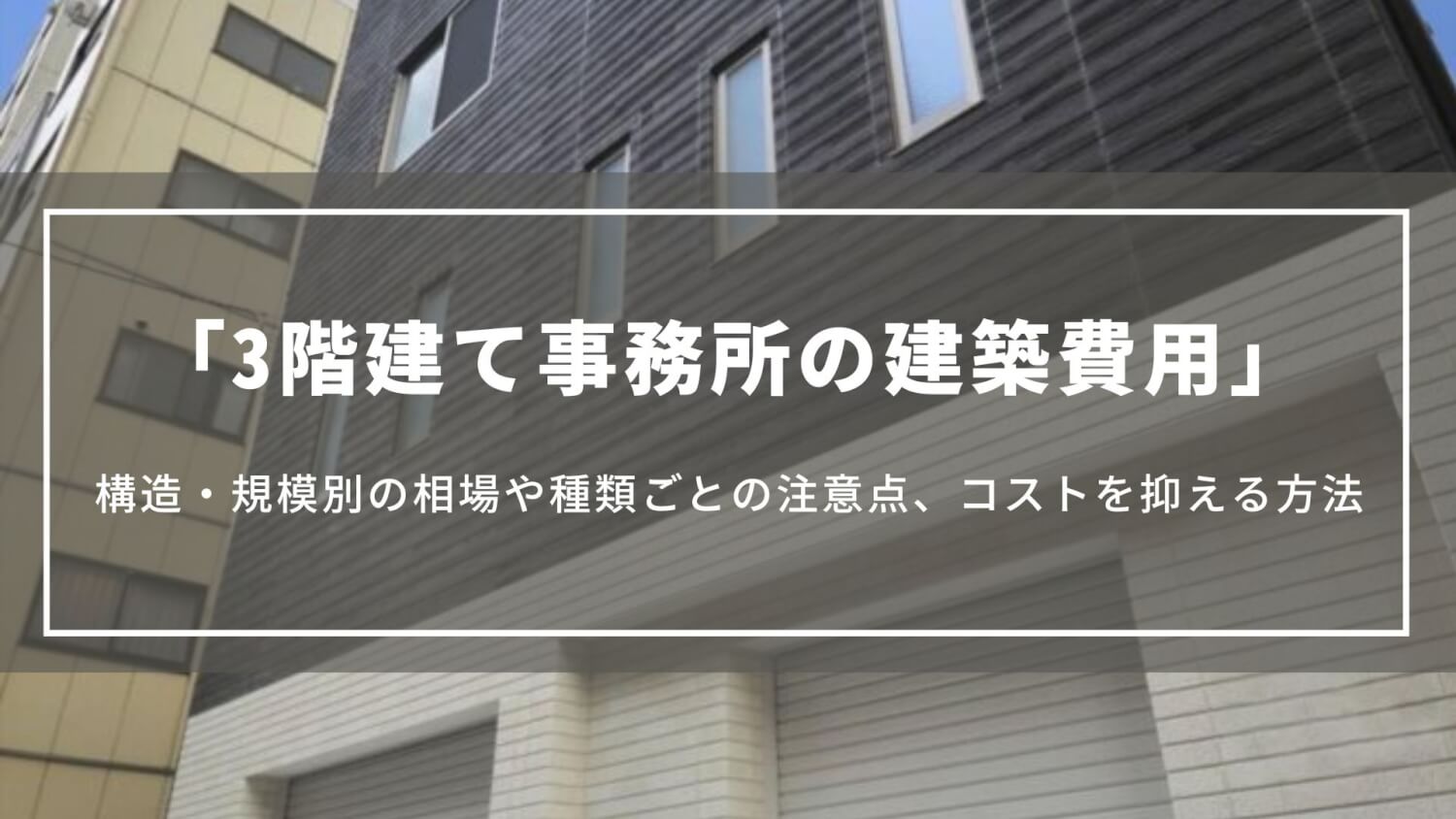 【3階建て事務所の建築費用】構造・規模別の相場や種類ごとの注意点、コストを抑える方法について