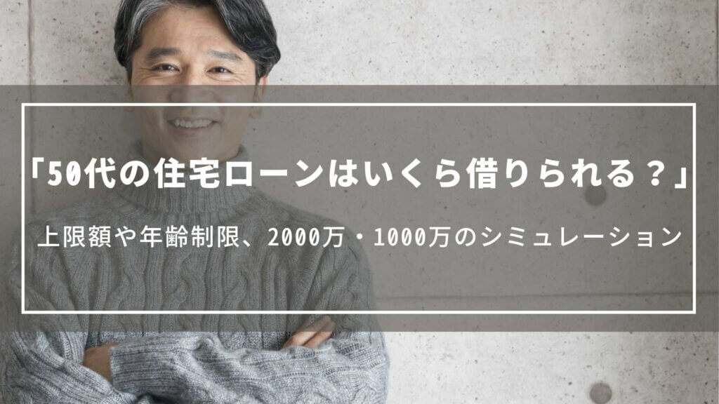 50代の住宅ローンはいくら借りられる？上限額や年齢による制限、2000万・1000万のシミュレーション