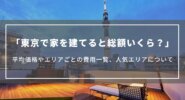東京で家を建てると総額いくら？平均価格やエリアごとの費用一覧、人気エリアについて
