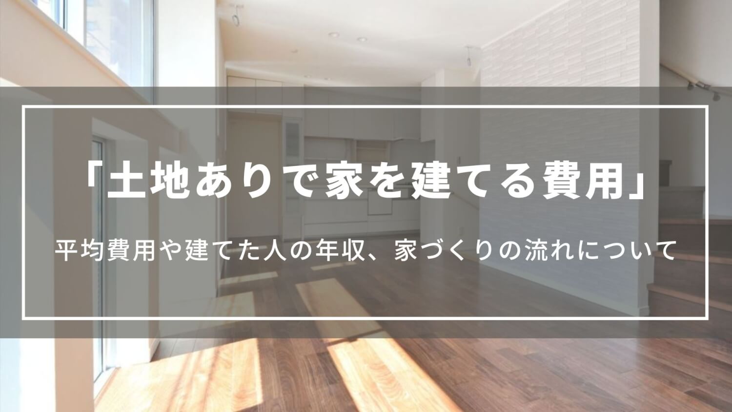 【土地ありの場合】家を建てる費用はいくら？注文住宅の平均費用や建てた人の年収、家づくりの流れ