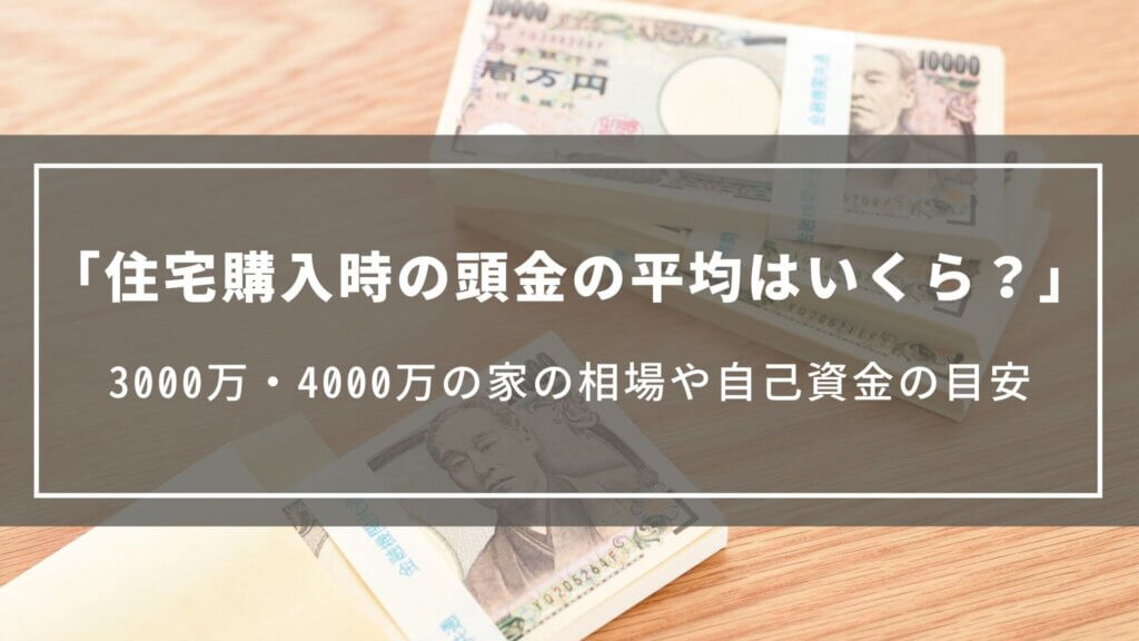 住宅購入時の頭金の平均はいくら？3000万・4000万の家の相場や住宅ローン返済額、自己資金の目安
