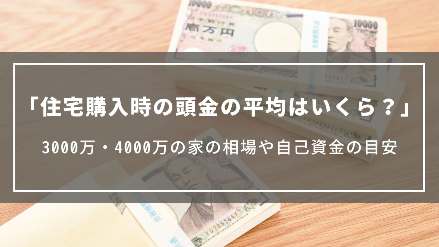 住宅購入時の頭金の平均はいくら？3000万・4000万の家の相場や住宅ローン返済額、自己資金の目安