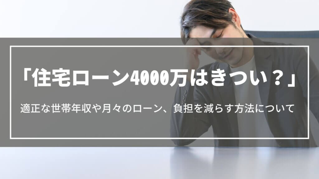 【住宅ローン4000万はきつい？】後悔しないための世帯年収や月々のローン、負担を減らす方法について