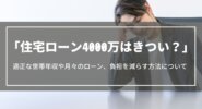 【住宅ローン4000万はきつい？】後悔しないための世帯年収や月々のローン、負担を減らす方法について