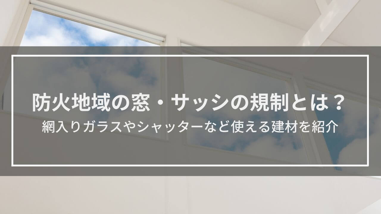 防火地域の窓・サッシの規制とは？網入りガラスやシャッターなど使える建材を紹介