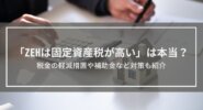 「ZEHは固定資産税が高い」は本当？税金の軽減措置や補助金など対策も紹介