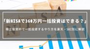 【新NISA】360万円一括投資はできる？積立投資枠で一括投資するやり方を楽天・SBI別に解説