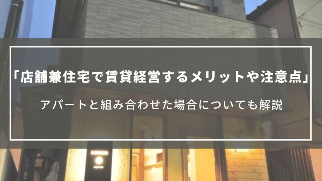 店舗兼住宅で賃貸経営するメリットや注意点｜アパートと組み合わせた場合についても解説