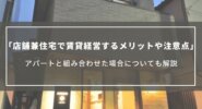 店舗兼住宅で賃貸経営するメリットや注意点｜アパートと組み合わせた場合についても解説