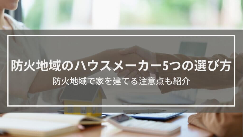 防火地域のハウスメーカー5つの選び方│防火地域で家を建てる注意点も紹介