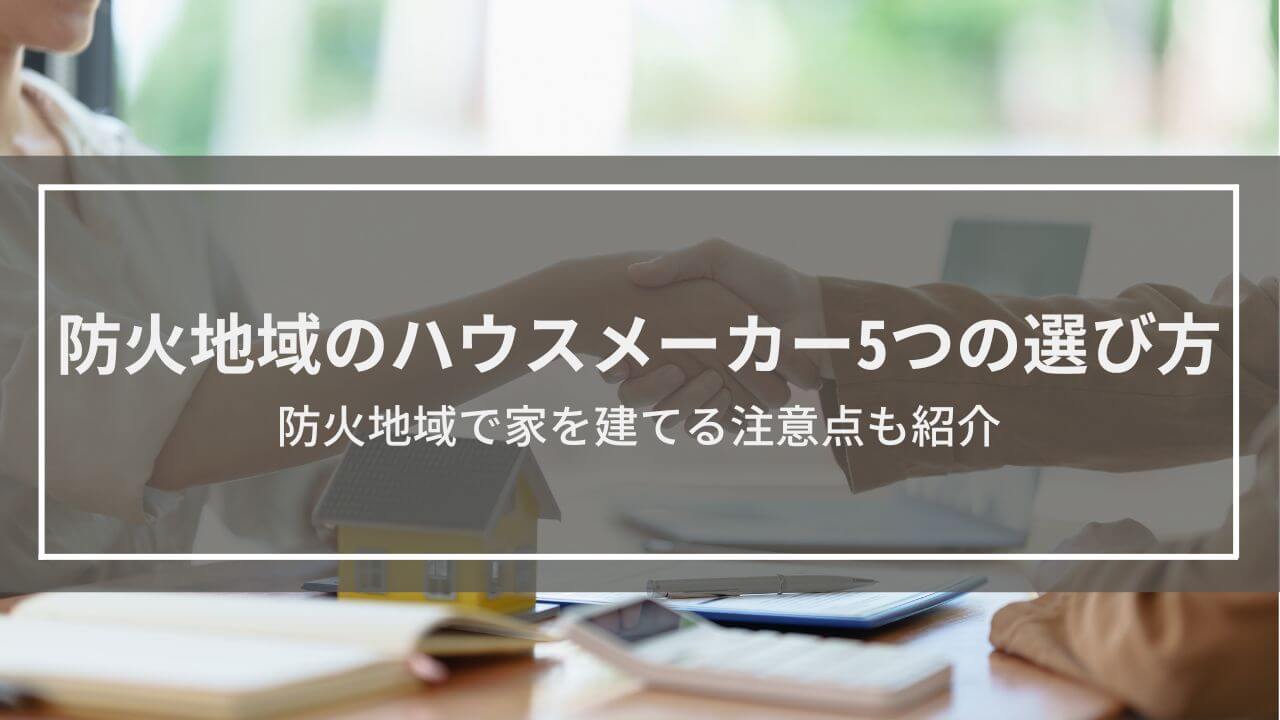 防火地域のハウスメーカー5つの選び方│防火地域で家を建てる注意点も紹介