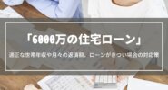 【6000万の住宅ローン】無理なく買える世帯年収や月々の返済額、ローンがきつい場合の対応策