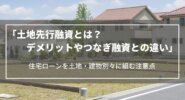 土地先行融資とは？デメリットやつなぎ融資との違い、住宅ローンを土地・建物別々に組む注意点