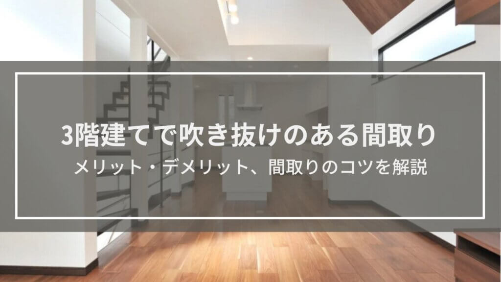 【3階建てで吹き抜けのある間取り】メリット・デメリット、4つのコツを解説