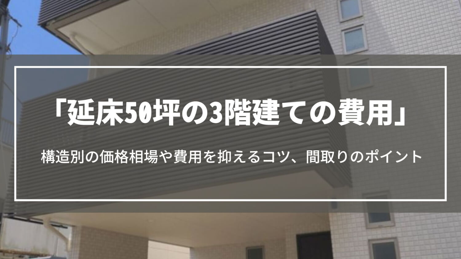 延床50坪の3階建ての費用｜総額や構造別の価格相場、間取りのポイントや費用を抑えるコツについて