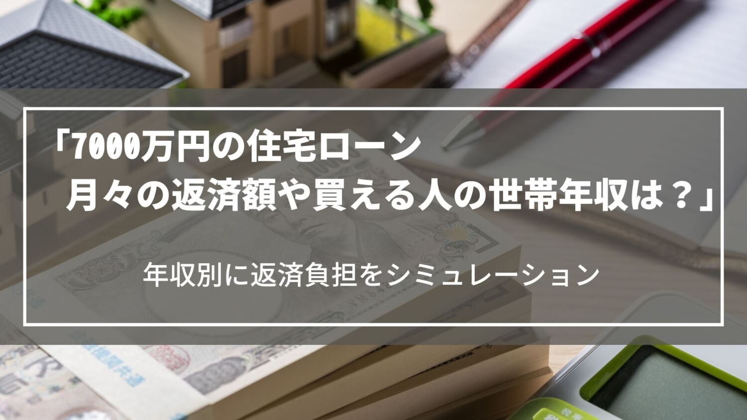 【7000万円の住宅ローン】月々の返済額や買える人の世帯年収は？年収別に返済負担をシミュレーション