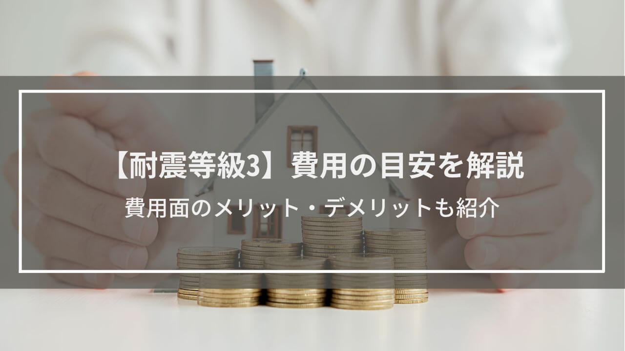 【耐震等級3】費用の目安を解説│費用面のメリット・デメリットも紹介