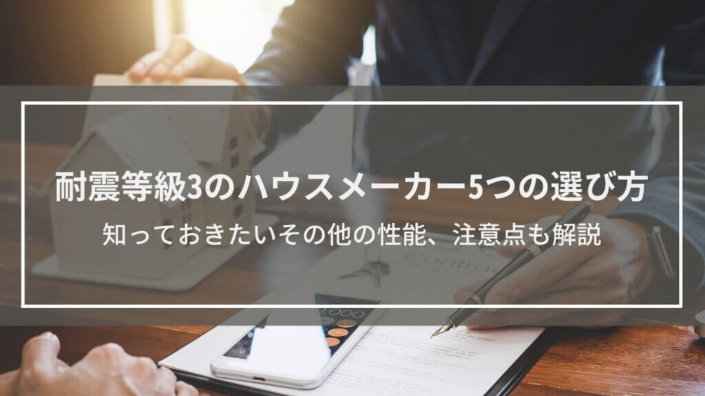 耐震等級3のハウスメーカー5つの選び方│その他の性能、注意点も解説
