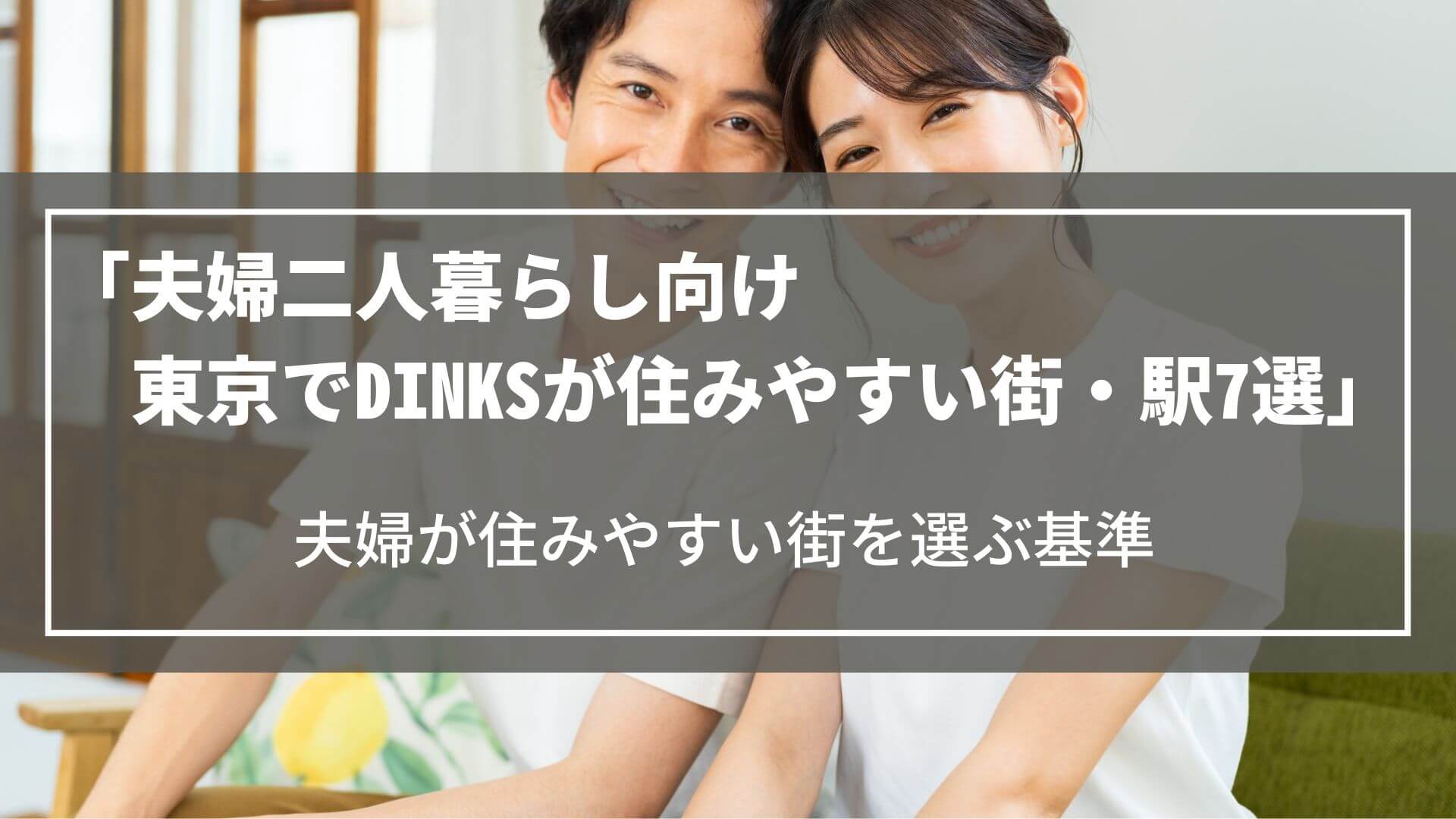 【夫婦二人暮らし向け】東京でDINKSが住みやすい街・駅7選｜夫婦が住みやすい街を選ぶ基準