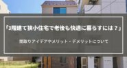 3階建て狭小住宅で老後も快適に暮らすには？間取りアイデアやメリット・デメリットについて