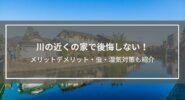 川の近くの家で後悔しない！メリットデメリット・虫・湿気対策も紹介
