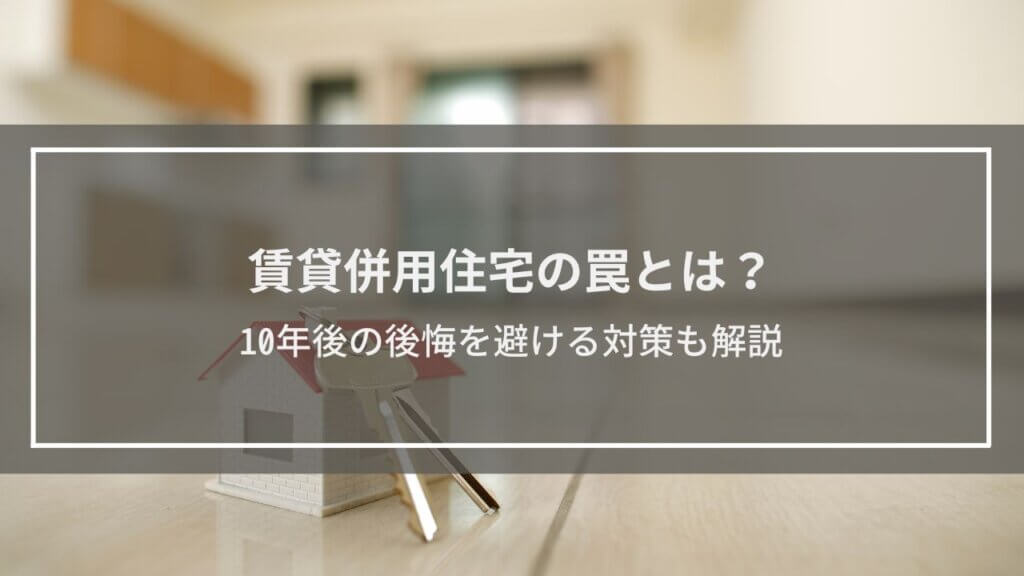 賃貸併用住宅の罠とは？10年後の後悔を避ける対策も解説
