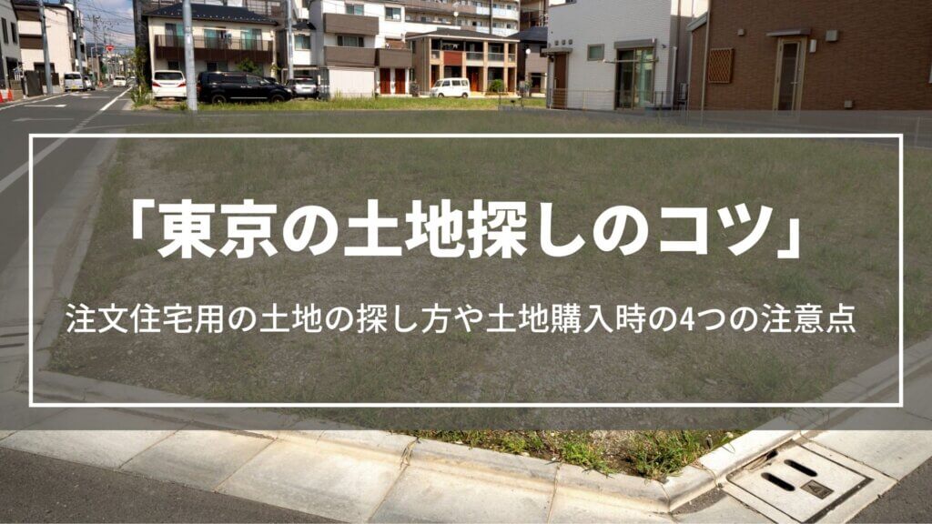 東京の土地探しのコツ｜注文住宅用の土地の探し方や土地購入時の4つの注意点、基礎知識を解説