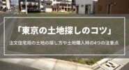 東京の土地探しのコツ｜注文住宅用の土地の探し方や土地購入時の4つの注意点、基礎知識を解説