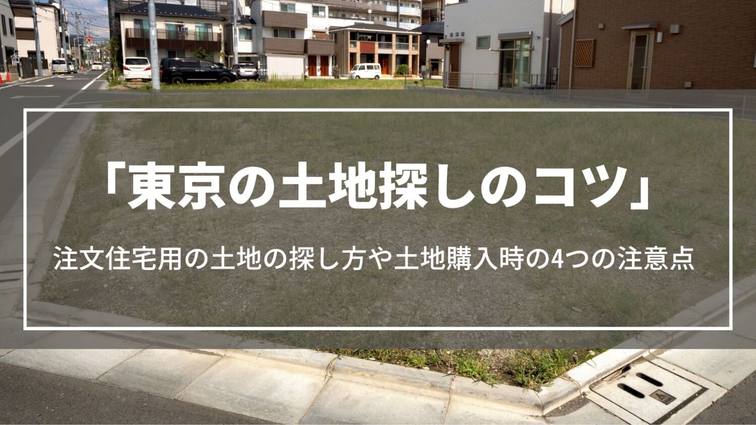 東京の土地探しのコツ｜注文住宅用の土地の探し方や土地購入時の4つの注意点、基礎知識を解説