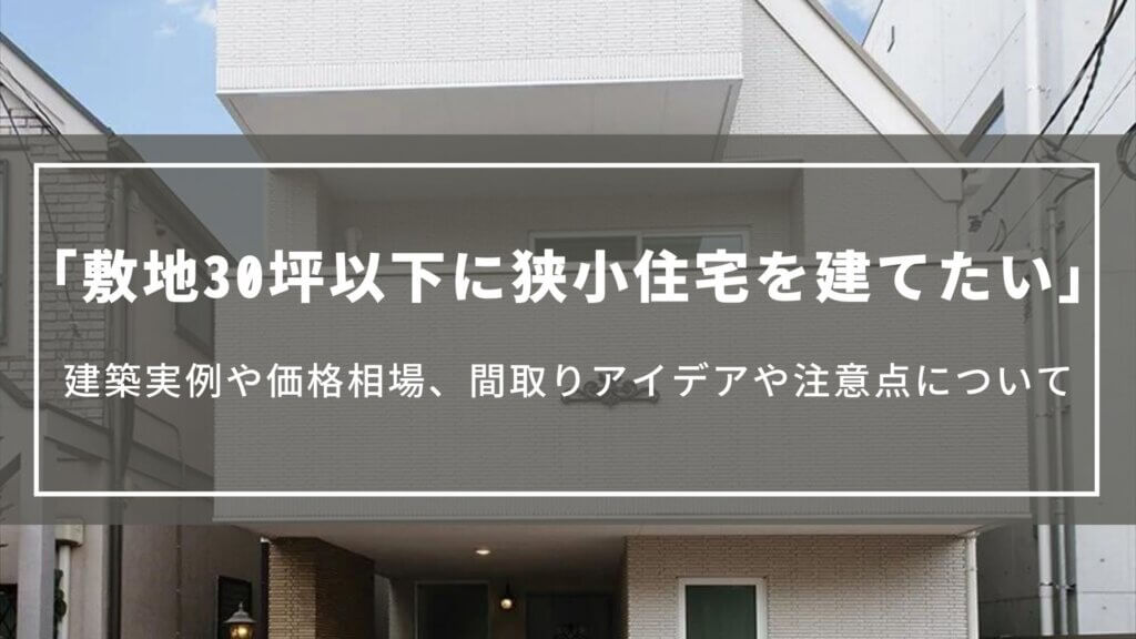 敷地30坪以下に狭小住宅を建てたい|建築実例や価格相場、間取りアイデアや注意点について
