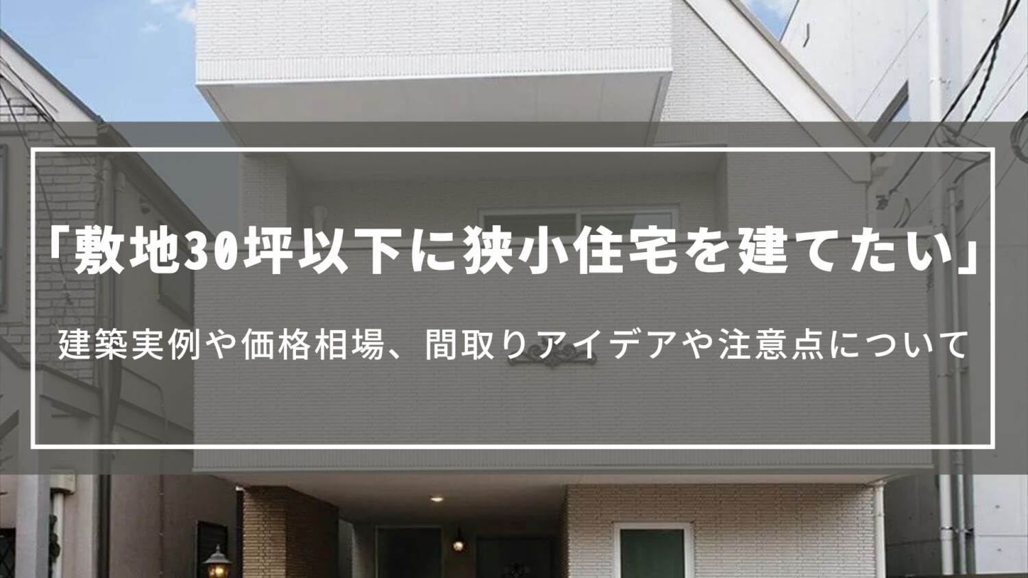 敷地30坪以下に狭小住宅を建てたい｜建築実例や価格相場、間取りアイデアや注意点について