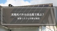 「太陽光パネルは台風で飛ぶ？」疑問に回答│被害リスクと対策も解説