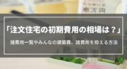 注文住宅の「初期費用」の相場は？諸費用一覧やみんなの建築費、諸費用を抑える方法を解説