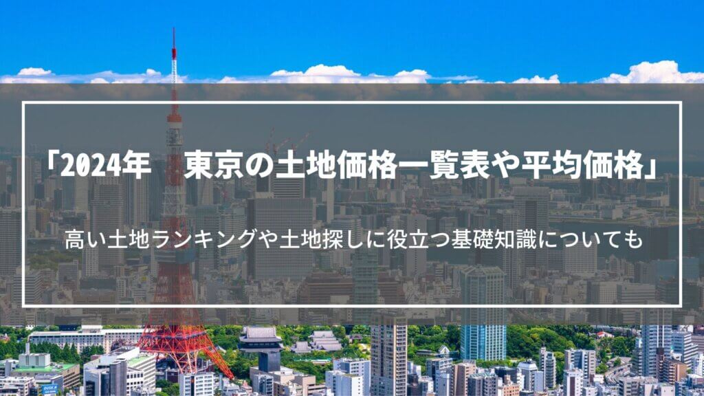 【2024年】東京の土地価格一覧表や平均価格、高い土地ランキングや土地探しに役立つ基礎知識